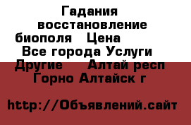 Гадания, восстановление биополя › Цена ­ 1 000 - Все города Услуги » Другие   . Алтай респ.,Горно-Алтайск г.